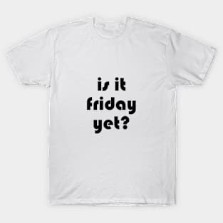 is it friday yet?? T-Shirt